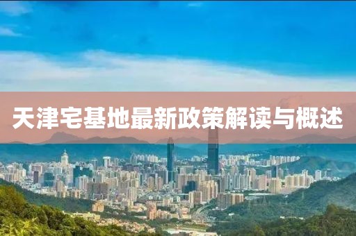 天津宅基地最新政策解读与概述