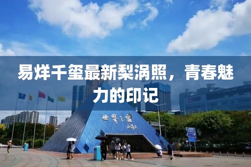 易烊千玺最新梨涡照，青春魅力的印记