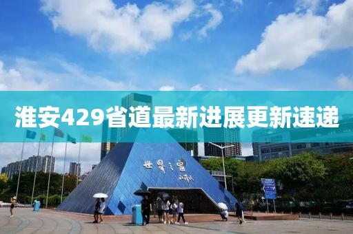 淮安429省道最新进展更新速递