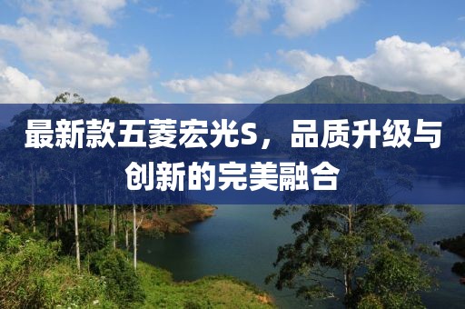 最新款五菱宏光S，品质升级与创新的完美融合