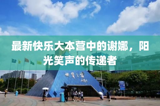 最新快乐大本营中的谢娜，阳光笑声的传递者
