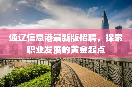 通辽信息港最新版招聘，探索职业发展的黄金起点
