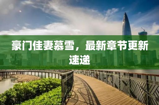 豪门佳妻慕雪，最新章节更新速递