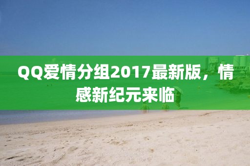 QQ爱情分组2017最新版，情感新纪元来临