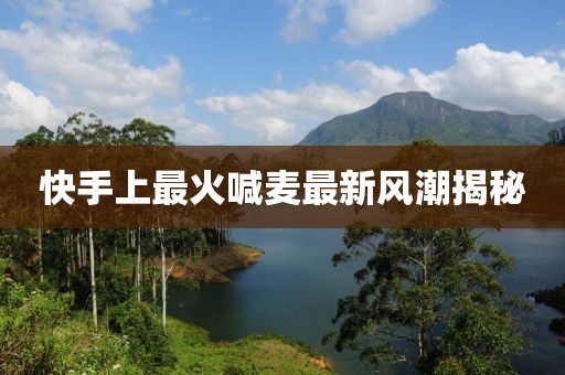 快手上最火喊麦最新风潮揭秘