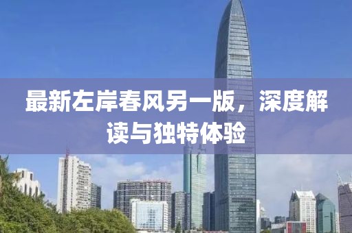 最新左岸春风另一版，深度解读与独特体验