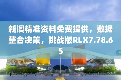 新澳精准资料免费提供，数据整合决策，挑战版RLX7.78.65