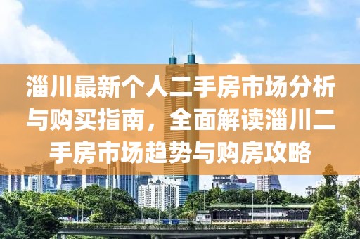 淄川最新个人二手房市场分析与购买指南，全面解读淄川二手房市场趋势与购房攻略