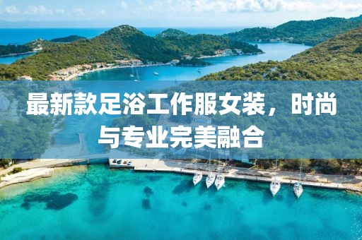 最新款足浴工作服女装，时尚与专业完美融合
