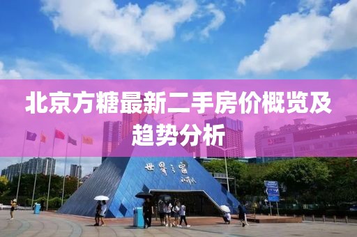 北京方糖最新二手房价概览及趋势分析