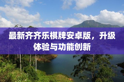 最新齐齐乐棋牌安卓版，升级体验与功能创新