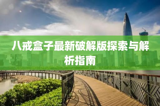 八戒盒子最新破解版探索与解析指南