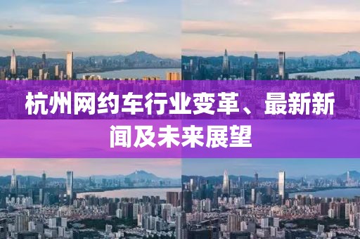 杭州网约车行业变革、最新新闻及未来展望