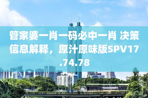 管家婆一肖一码必中一肖 决策信息解释，原汁原味版SPV17.74.78
