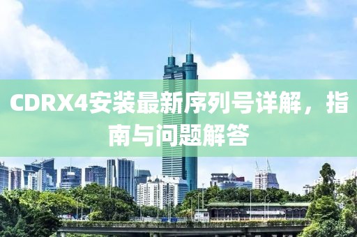 CDRX4安装最新序列号详解，指南与问题解答