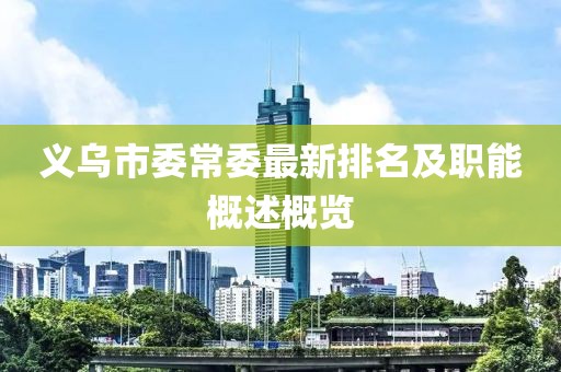 义乌市委常委最新排名及职能概述概览