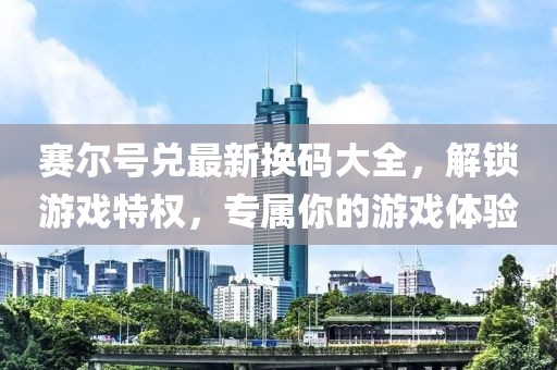 赛尔号兑最新换码大全，解锁游戏特权，专属你的游戏体验