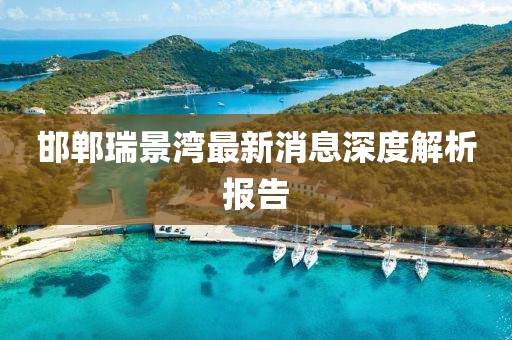 邯郸瑞景湾最新消息深度解析报告