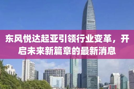 东风悦达起亚引领行业变革，开启未来新篇章的最新消息