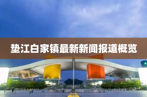 垫江白家镇最新新闻报道概览