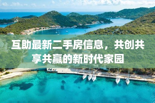 互助最新二手房信息，共创共享共赢的新时代家园