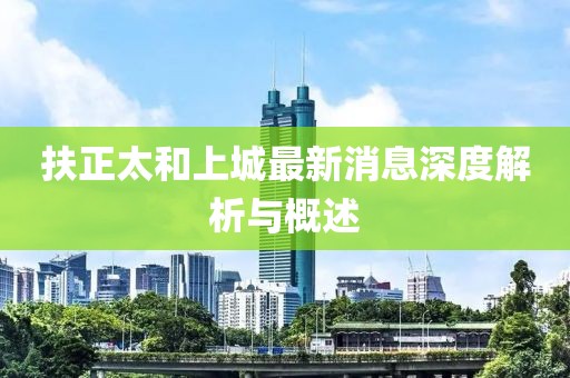 扶正太和上城最新消息深度解析与概述