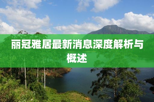 丽冠雅居最新消息深度解析与概述