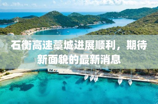石衡高速藁城进展顺利，期待新面貌的最新消息