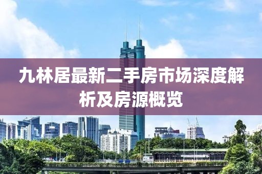 九林居最新二手房市场深度解析及房源概览