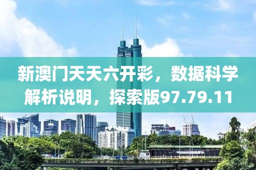 新澳门天天六开彩，数据科学解析说明，探索版97.79.11