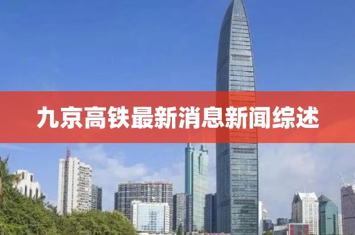 九京高铁最新消息新闻综述