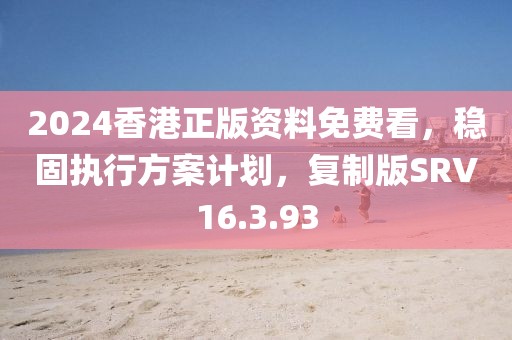 2024香港正版资料免费看，稳固执行方案计划，复制版SRV16.3.93