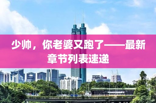 少帅，你老婆又跑了——最新章节列表速递