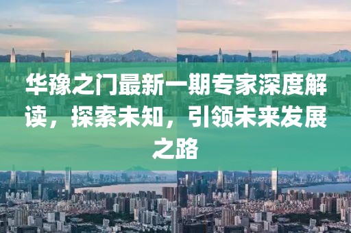华豫之门最新一期专家深度解读，探索未知，引领未来发展之路