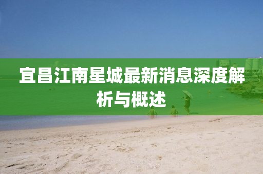 宜昌江南星城最新消息深度解析与概述