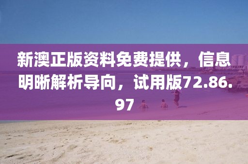 新澳正版资料免费提供，信息明晰解析导向，试用版72.86.97