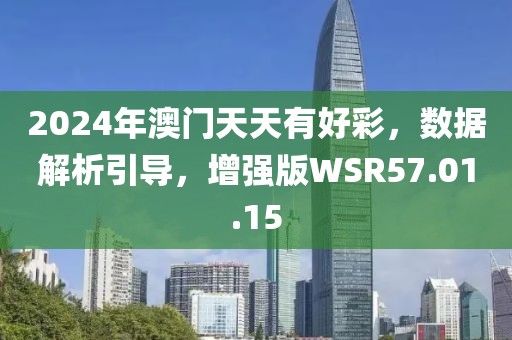 2024年澳门天天有好彩，数据解析引导，增强版WSR57.01.15