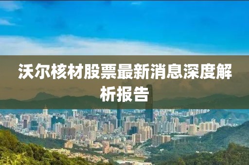沃尔核材股票最新消息深度解析报告