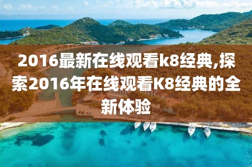 2016最新在线观看k8经典,探索2016年在线观看K8经典的全新体验