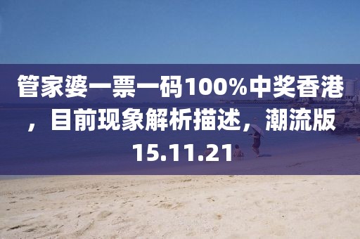 管家婆一票一码100%中奖香港，目前现象解析描述，潮流版15.11.21