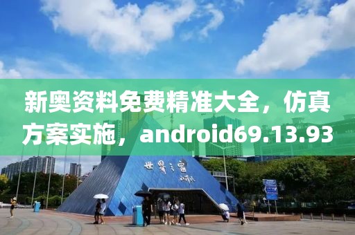 新奥资料免费精准大全，仿真方案实施，android69.13.93
