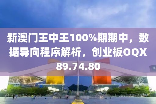 新澳门王中王100%期期中，数据导向程序解析，创业板OQX89.74.80