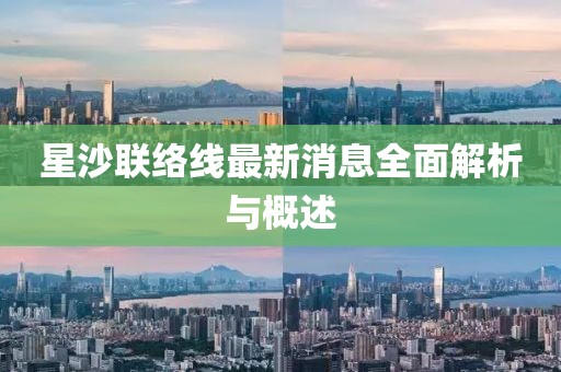 星沙联络线最新消息全面解析与概述