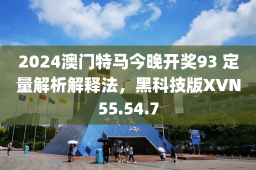 2024澳门特马今晚开奖93 定量解析解释法，黑科技版XVN55.54.7