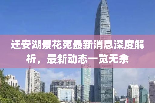 迁安湖景花苑最新消息深度解析，最新动态一览无余