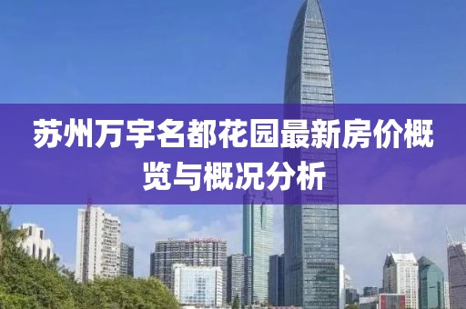 苏州万宇名都花园最新房价概览与概况分析