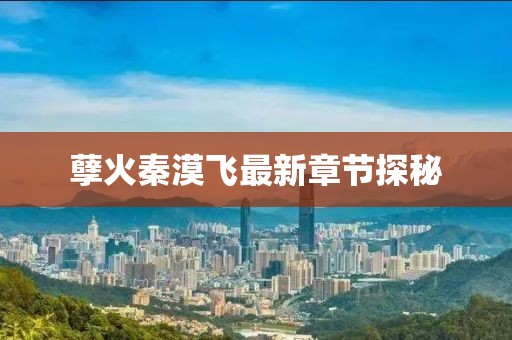 孽火秦漠飞最新章节探秘
