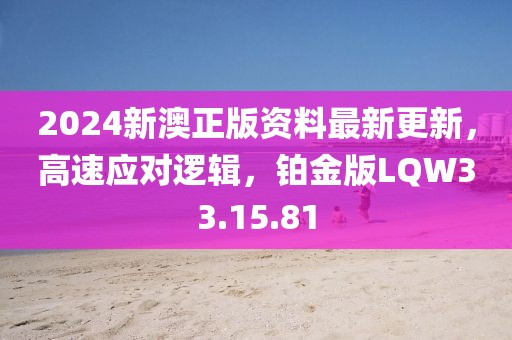 2024新澳正版资料最新更新，高速应对逻辑，铂金版LQW33.15.81