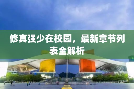修真强少在校园，最新章节列表全解析