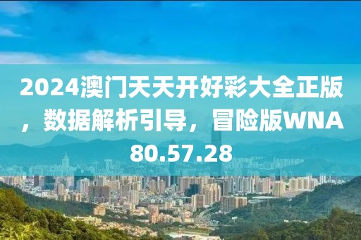 2024澳门天天开好彩大全正版，数据解析引导，冒险版WNA80.57.28